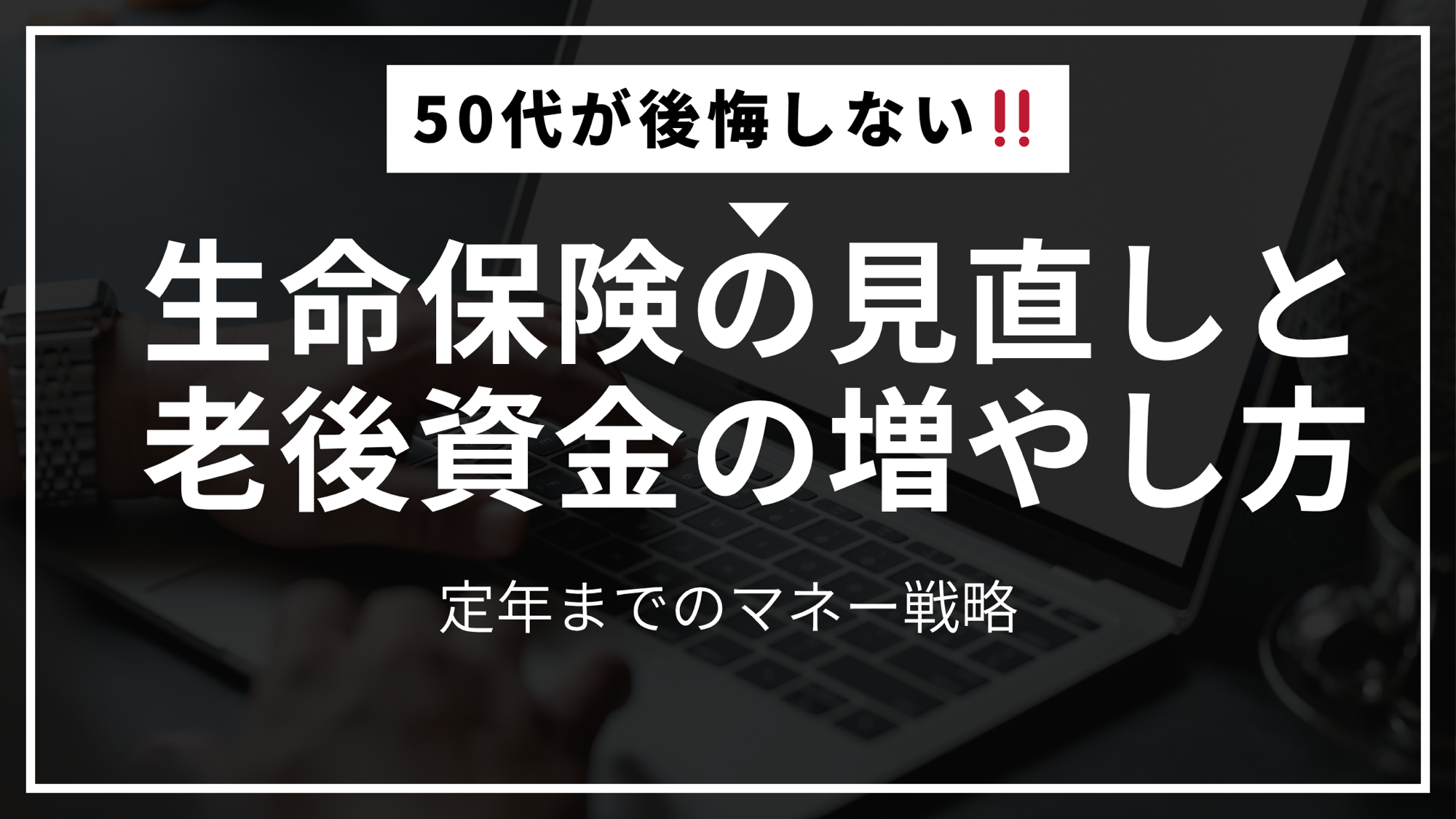 📝 50代が後悔しない!生命保険の見直しと老後資金の増やし方:定年までのマネー戦略